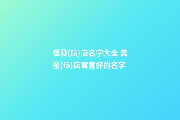 理發(fā)店名字大全 美發(fā)店寓意好的名字